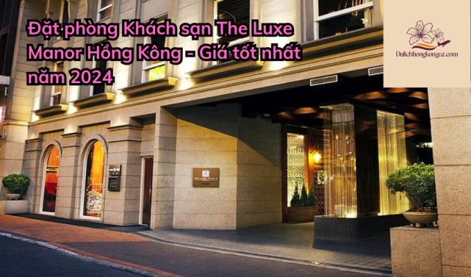 Đặt phòng Khách sạn The Luxe Manor Hồng Kông - Giá tốt nhất năm 2024