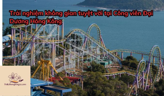 Trải nghiệm không gian tuyệt vời tại Công viên Đại Dương Hồng Kông