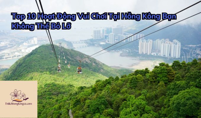 Top 10 Hoạt Động Vui Chơi Tại Hồng Kông Bạn Không Thể Bỏ Lỡ