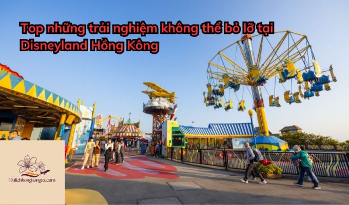 Top những trải nghiệm không thể bỏ lỡ tại Disneyland Hồng Kông