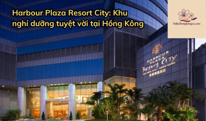 Harbour Plaza Resort City: Khu nghỉ dưỡng tuyệt vời tại Hồng Kông