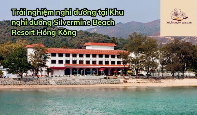 Trải nghiệm nghỉ dưỡng tại Khu nghỉ dưỡng Silvermine Beach Resort Hồng Kông