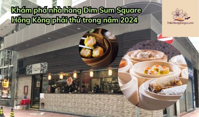 Khám phá nhà hàng Dim Sum Square Hồng Kông phải thử trong năm 2024