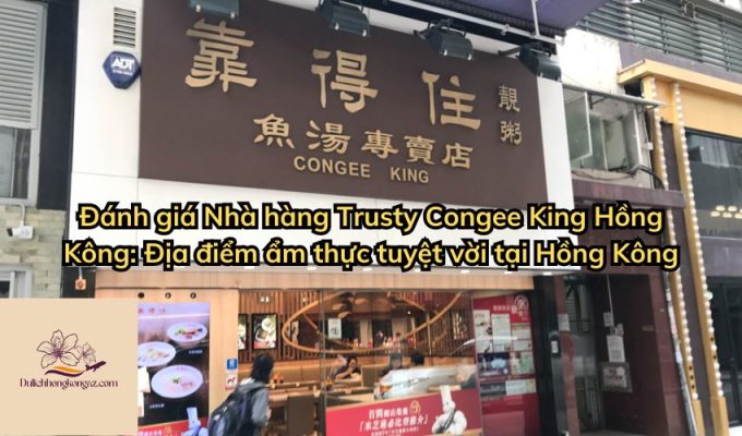 Đánh giá Nhà hàng Trusty Congee King Hồng Kông: Địa điểm ẩm thực tuyệt vời tại Hồng Kông