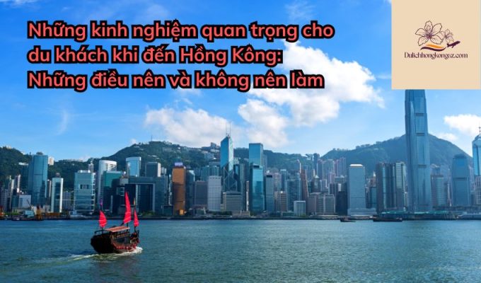 Những kinh nghiệm quan trọng cho du khách khi đến Hồng Kông: Những điều nên và không nên làm