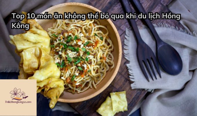 Top 10 món ăn không thể bỏ qua khi du lịch Hồng Kông