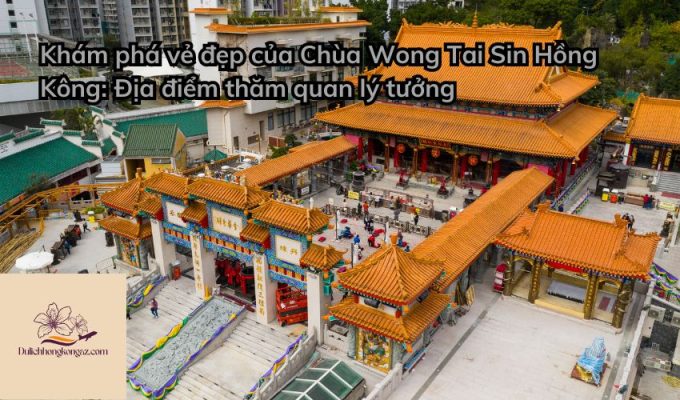 Khám phá vẻ đẹp của Chùa Wong Tai Sin Hồng Kông: Địa điểm thăm quan lý tưởng