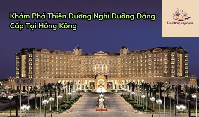 Khám Phá Thiên Đường Nghỉ Dưỡng Đẳng Cấp Tại Hồng Kông