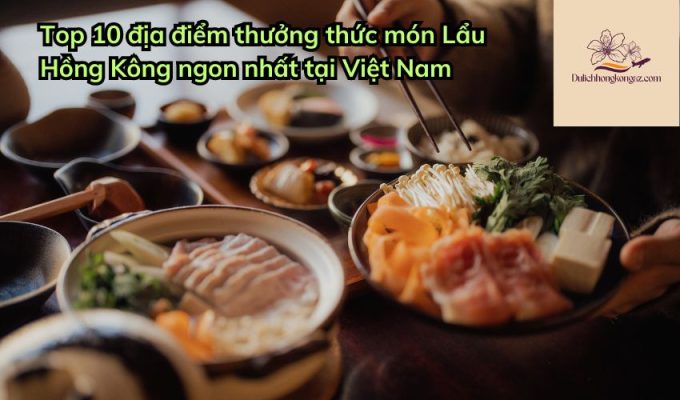 Top 10 địa điểm thưởng thức món Lẩu Hồng Kông ngon nhất tại Việt Nam