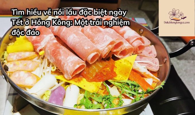 Tìm hiểu về nồi lẩu đặc biệt ngày Tết ở Hồng Kông: Một trải nghiệm độc đáo