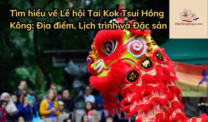 Tìm hiểu về Lễ hội Tai Kok Tsui Hồng Kông: Địa điểm, Lịch trình và Đặc sản