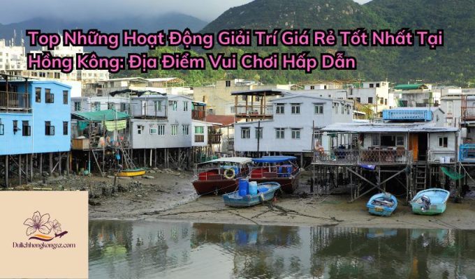 Top Những Hoạt Động Giải Trí Giá Rẻ Tốt Nhất Tại Hồng Kông: Địa Điểm Vui Chơi Hấp Dẫn