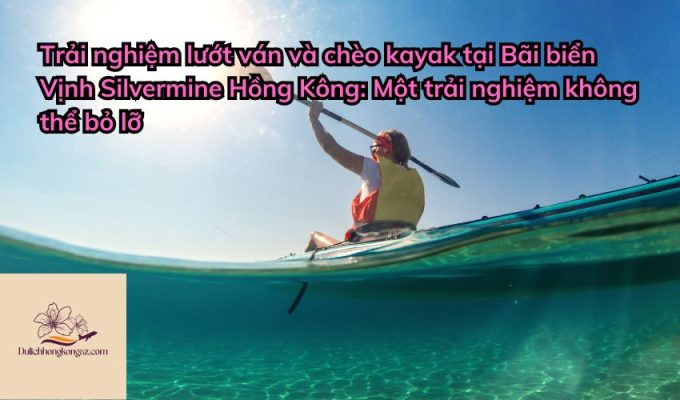 Trải nghiệm lướt ván và chèo kayak tại Bãi biển Vịnh Silvermine Hồng Kông: Một trải nghiệm không thể bỏ lỡ